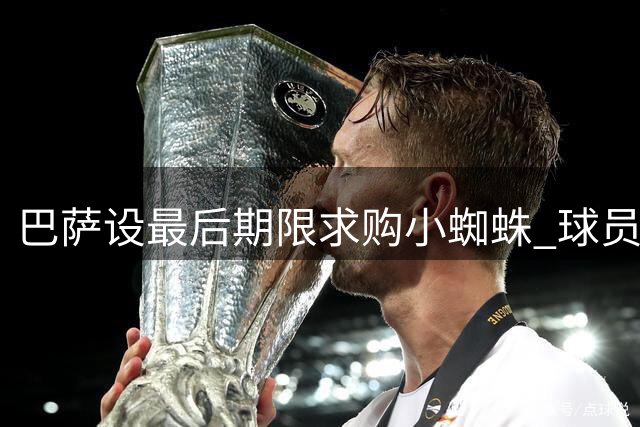巴萨设最后期限求购小蜘蛛 球员已向马竞摊牌离队决心